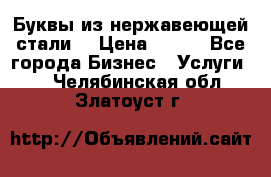 Буквы из нержавеющей стали. › Цена ­ 700 - Все города Бизнес » Услуги   . Челябинская обл.,Златоуст г.